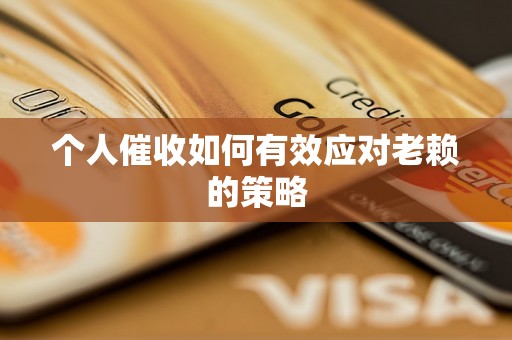 个人催收如何有效应对老赖的策略 个人催收如何有效应对老赖的策略