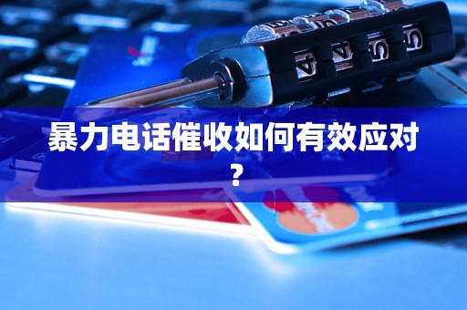 暴力电话催收如何有效应对？