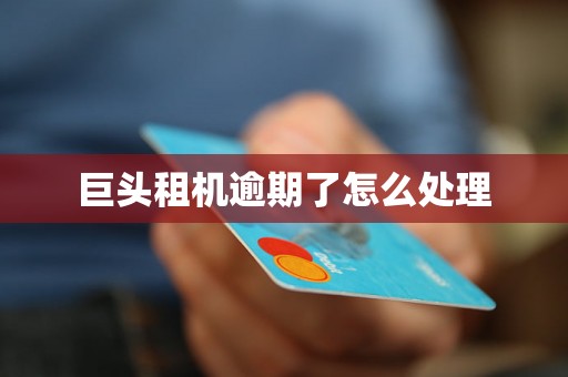 巨头租机逾期了怎么处理