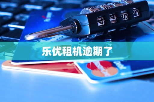 乐优租机逾期了 乐优租机逾期了