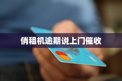 俏租机逾期说上门催收 俏租机逾期说上门催收