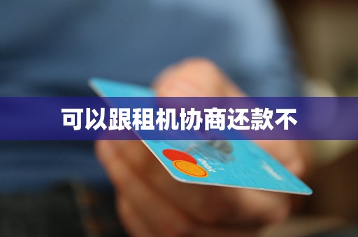 可以跟租机协商还款不