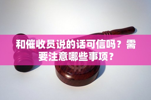 和催收员说的话可信吗?需要注意哪些事项? 和催收员说的话可信吗?需要注意哪些事项?