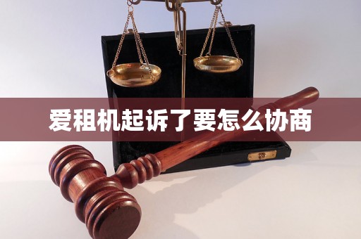 爱租机起诉了要怎么协商 爱租机起诉了要怎么协商