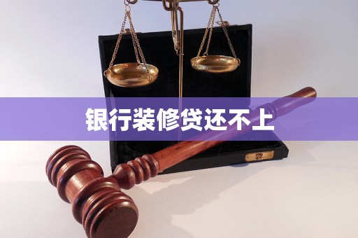 银行装修贷还不上 银行装修贷还不上
