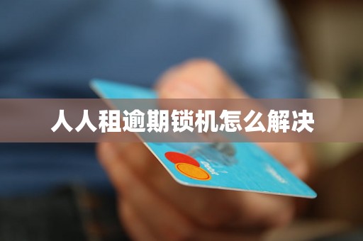人人租逾期锁机怎么解决