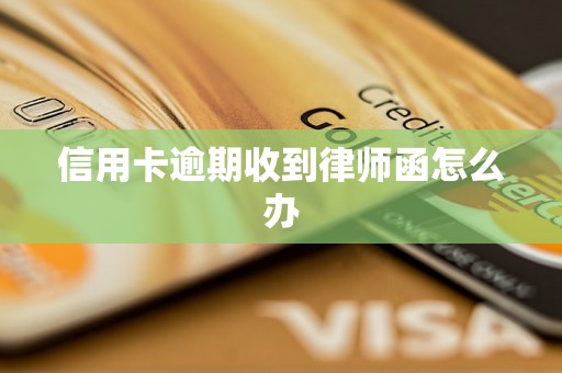 信用卡逾期收到律师函怎么办 信用卡逾期收到律师函怎么办