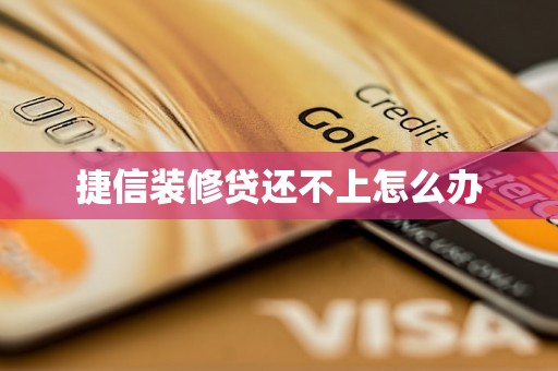 捷信装修贷还不上怎么办 捷信装修贷还不上怎么办