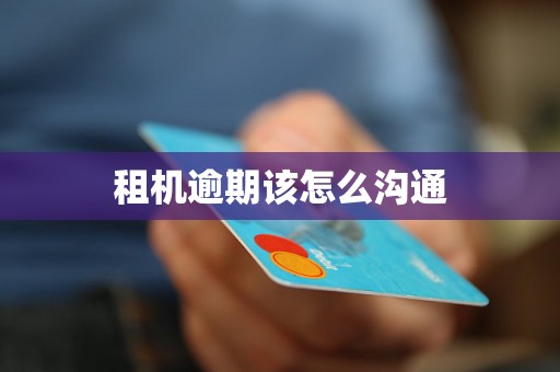 租机逾期该怎么沟通 租机逾期该怎么沟通