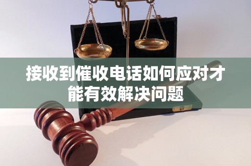接收到催收电话如何应对才能有效解决问题