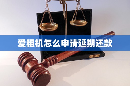 爱租机怎么申请延期还款 爱租机怎么申请延期还款