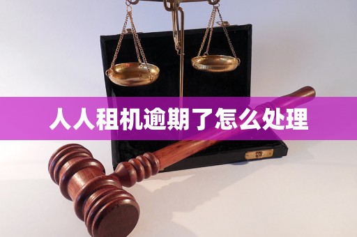 人人租机逾期了怎么处理 人人租机逾期了怎么处理