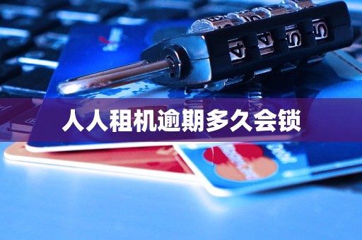 人人租机逾期多久会锁