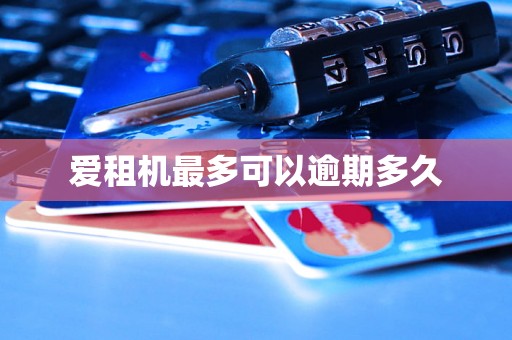 爱租机最多可以逾期多久