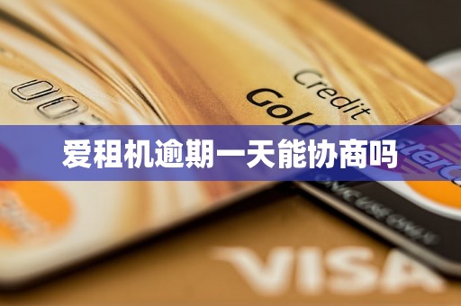 爱租机逾期一天能协商吗