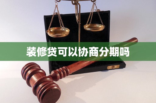 装修贷可以协商分期吗 装修贷可以协商分期吗