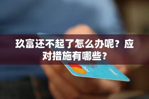 玖富还不起了怎么办呢？应对措施有哪些？