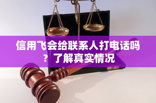 信用飞会给联系人打电话吗？了解真实情况