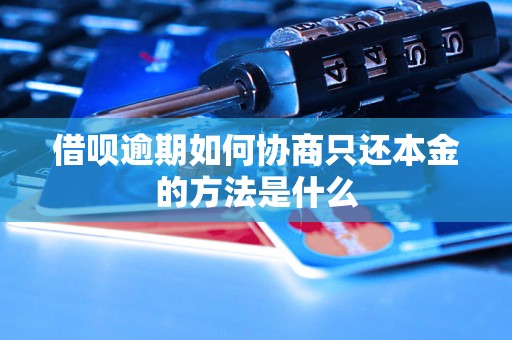 借呗逾期如何协商只还本金的方法是什么