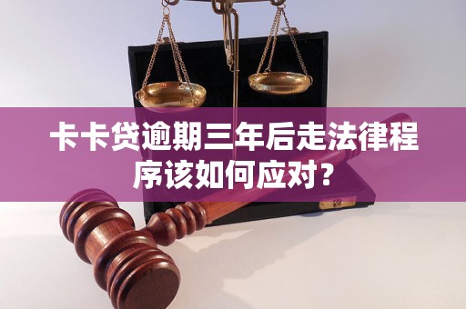 卡卡贷逾期三年后走法律程序该如何应对？