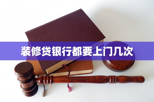 装修贷银行都要上门几次
