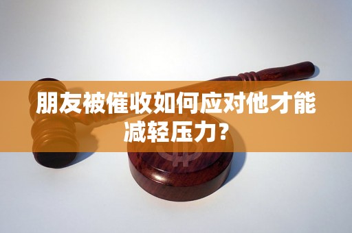 朋友被催收如何应对他才能减轻压力？