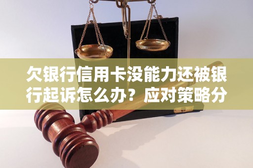欠银行信用卡没能力还被银行起诉怎么办？应对策略分享