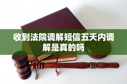 收到法院调解短信五天内调解是真的吗 收到法院调解短信五天内调解是真的吗