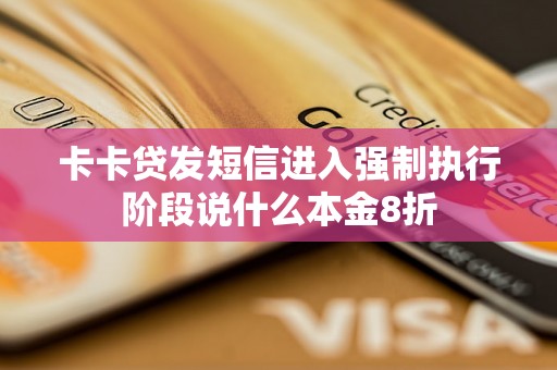卡卡贷发短信进入强制执行阶段说什么本金8折 卡卡贷发短信进入强制执行阶段说什么本金8折