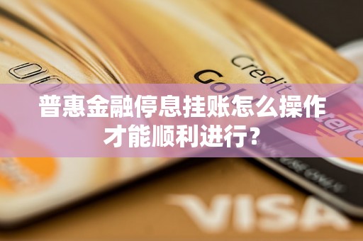 普惠金融停息挂账怎么操作才能顺利进行? 普惠金融停息挂账怎么操作才能顺利进行?
