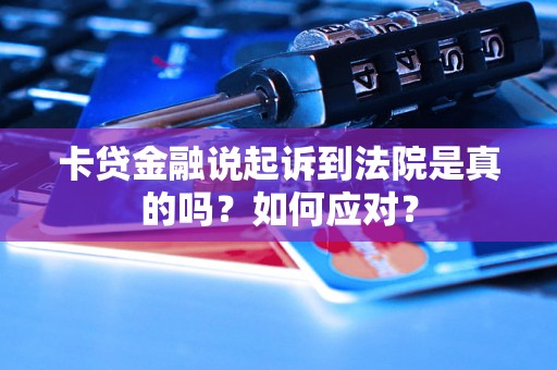 卡贷金融说起诉到法院是真的吗？如何应对？
