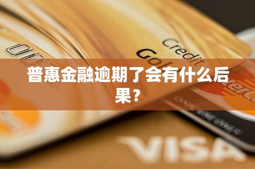 普惠金融逾期了会有什么后果? 普惠金融逾期了会有什么后果?