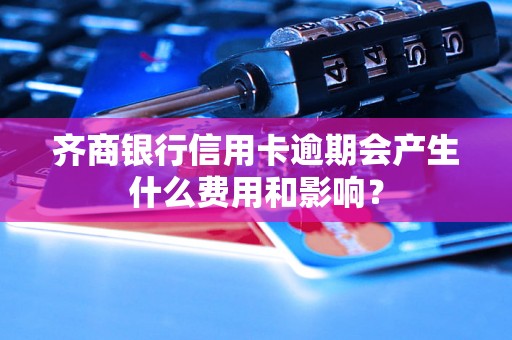 齐商银行信用卡逾期会产生什么费用和影响？