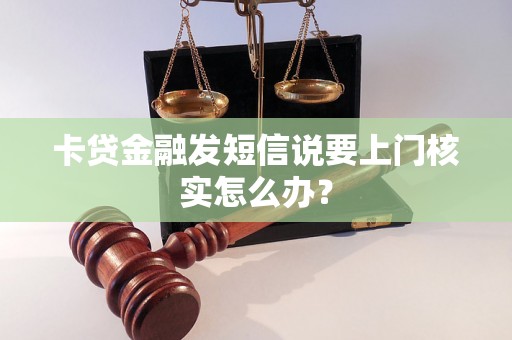 卡贷金融发短信说要上门核实怎么办? 卡贷金融发短信说要上门核实怎么办?