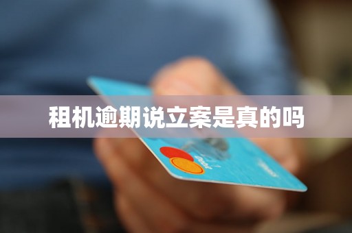 租机逾期说立案是真的吗 租机逾期说立案是真的吗
