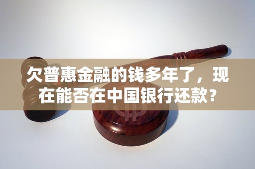 欠普惠金融的钱多年了，现在能否在中国银行还款？