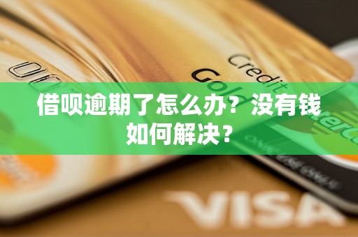 借呗逾期了怎么办？没有钱如何解决？