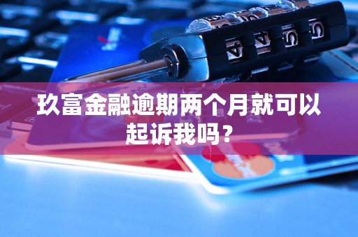 玖富金融逾期两个月就可以起诉我吗？