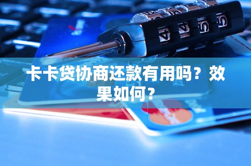 卡卡贷协商还款有用吗?效果如何? 卡卡贷协商还款有用吗?效果如何?