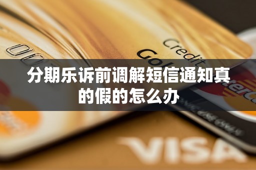 分期乐诉前调解短信通知真的假的怎么办 分期乐诉前调解短信通知真的假的怎么办