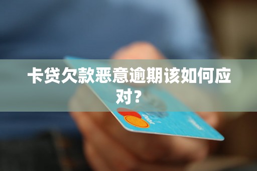 卡贷欠款恶意逾期该如何应对？