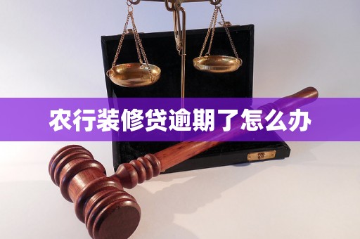 农行装修贷逾期了怎么办 农行装修贷逾期了怎么办