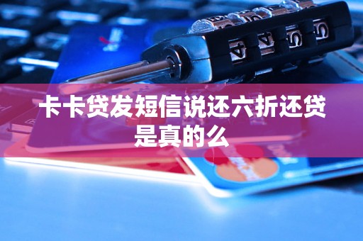 卡卡贷发短信说还六折还贷是真的么