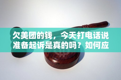 欠美团的钱,今天打电话说准备起诉是真的吗?如何应对? 欠美团的钱,今天打电话说准备起诉是真的吗?如何应对?