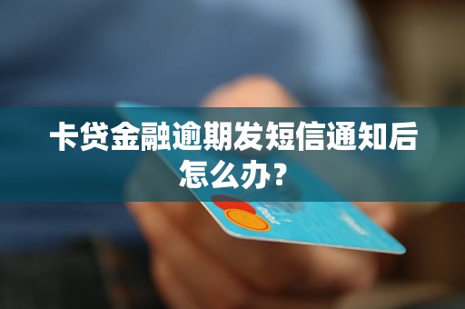 卡贷金融逾期发短信通知后怎么办? 卡贷金融逾期发短信通知后怎么办?
