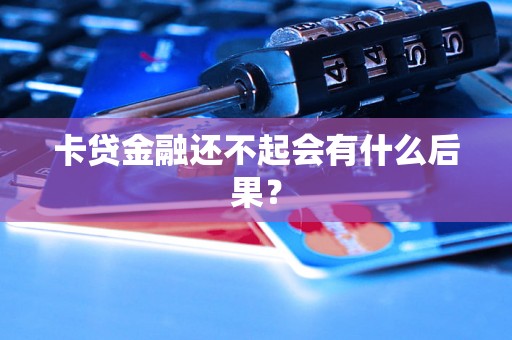 卡贷金融还不起会有什么后果? 卡贷金融还不起会有什么后果?