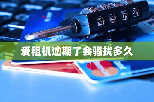 爱租机逾期了会骚扰多久