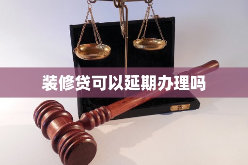 装修贷可以延期办理吗