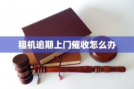 租机逾期上门催收怎么办 租机逾期上门催收怎么办