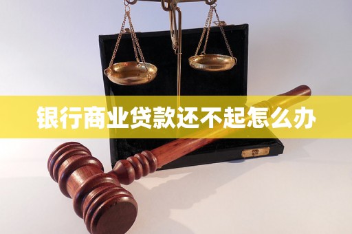 银行商业贷款还不起怎么办 银行商业贷款还不起怎么办